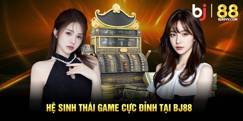 Hệ sinh thái game cực đỉnh tại BJ88