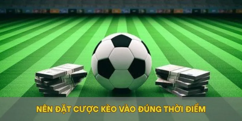 Nên đặt cược kèo vào đúng thời điểm