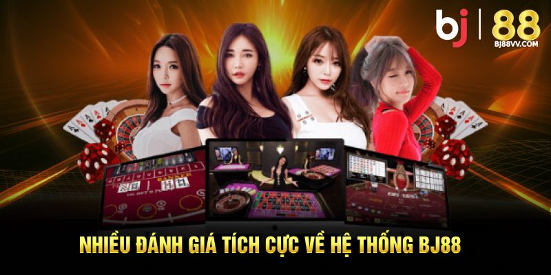Nhiều đánh giá tích cực về hệ thống BJ88