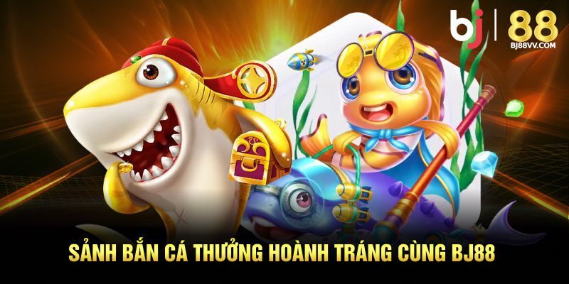 Sảnh bắn cá thưởng hoành tráng cùng BJ88
